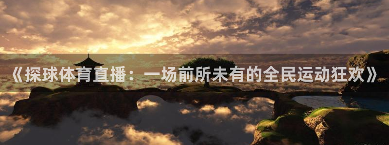 51视频在线直播nba：《探球体育直播：一场前所未有的全民运动狂欢》