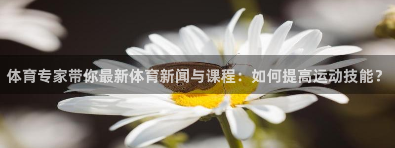 51视频在线直播nba：体育专家带你最新体育新闻与课程：如何提高运动技能？