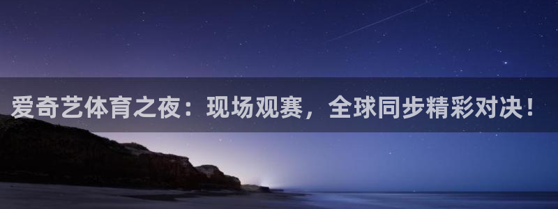 51视频在线直播nba：爱奇艺体育之夜：现场观赛，全球同步精彩对决！
